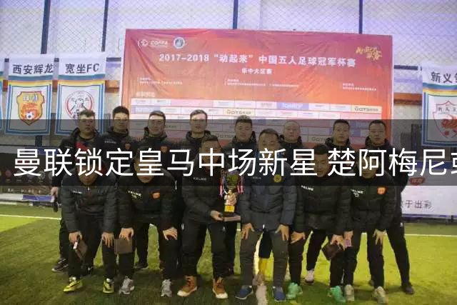 曼联锁定皇马中场新星 楚阿梅尼或成英超新焦点