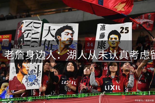 老詹身边人：湖人从未认真考虑留詹姆斯 他们已准备好让一切翻篇